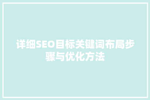 详细SEO目标关键词布局步骤与优化方法