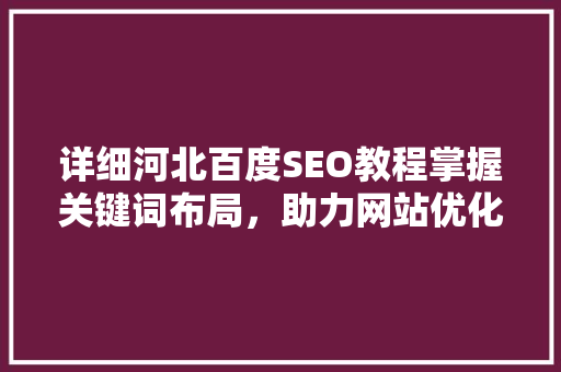 详细河北百度SEO教程掌握关键词布局，助力网站优化