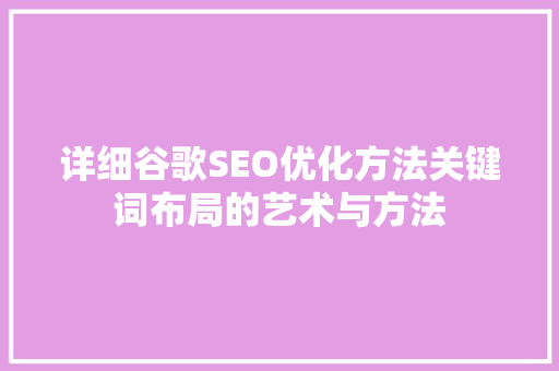 详细谷歌SEO优化方法关键词布局的艺术与方法