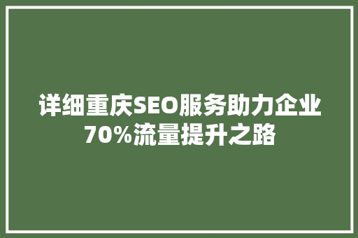 详细重庆SEO服务助力企业70%流量提升之路