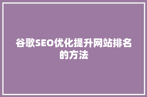 谷歌SEO优化提升网站排名的方法