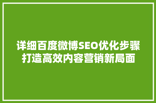 详细百度微博SEO优化步骤打造高效内容营销新局面