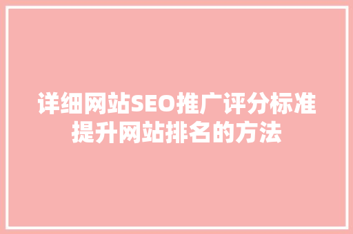 详细网站SEO推广评分标准提升网站排名的方法