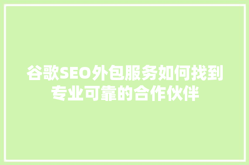谷歌SEO外包服务如何找到专业可靠的合作伙伴