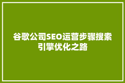 谷歌公司SEO运营步骤搜索引擎优化之路