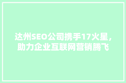 达州SEO公司携手17火星，助力企业互联网营销腾飞