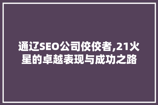 通辽SEO公司佼佼者,21火星的卓越表现与成功之路
