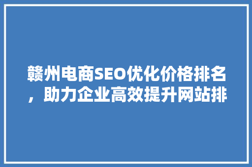 赣州电商SEO优化价格排名，助力企业高效提升网站排名