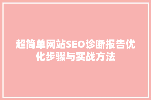 超简单网站SEO诊断报告优化步骤与实战方法