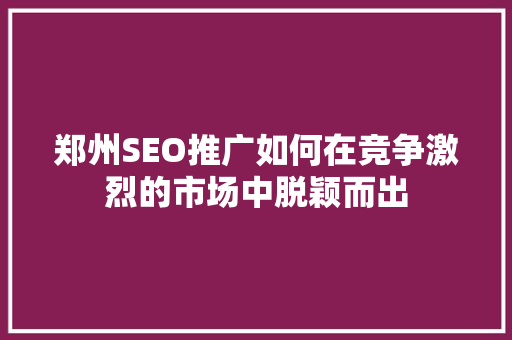 郑州SEO推广如何在竞争激烈的市场中脱颖而出