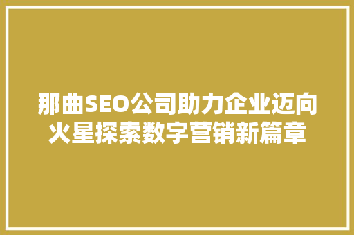 那曲SEO公司助力企业迈向火星探索数字营销新篇章