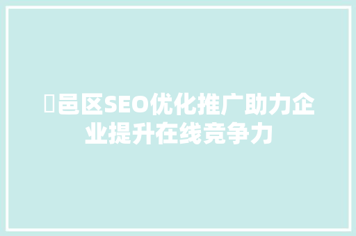 鄠邑区SEO优化推广助力企业提升在线竞争力