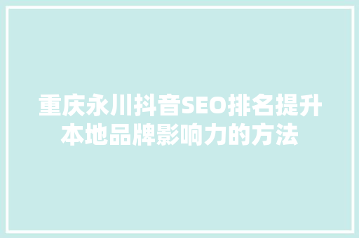 重庆永川抖音SEO排名提升本地品牌影响力的方法