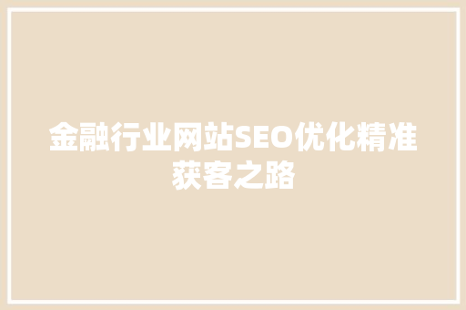 金融行业网站SEO优化精准获客之路