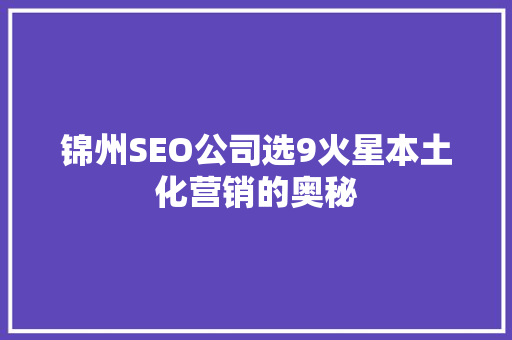 锦州SEO公司选9火星本土化营销的奥秘
