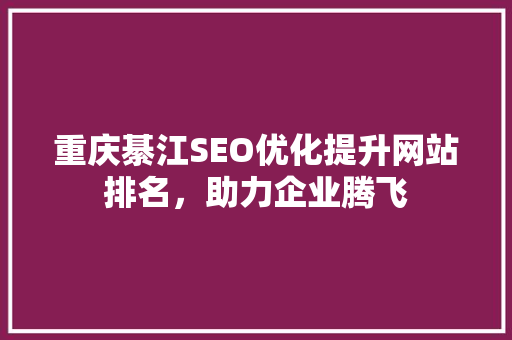 重庆綦江SEO优化提升网站排名，助力企业腾飞