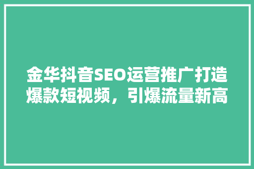 金华抖音SEO运营推广打造爆款短视频，引爆流量新高峰