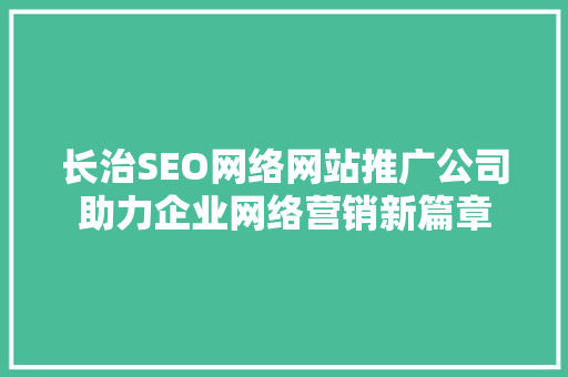 长治SEO网络网站推广公司助力企业网络营销新篇章