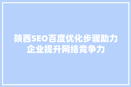 陕西SEO百度优化步骤助力企业提升网络竞争力