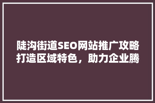 陡沟街道SEO网站推广攻略打造区域特色，助力企业腾飞