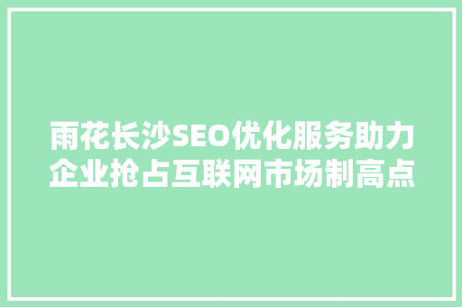 雨花长沙SEO优化服务助力企业抢占互联网市场制高点