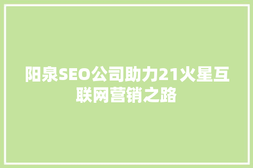 阳泉SEO公司助力21火星互联网营销之路
