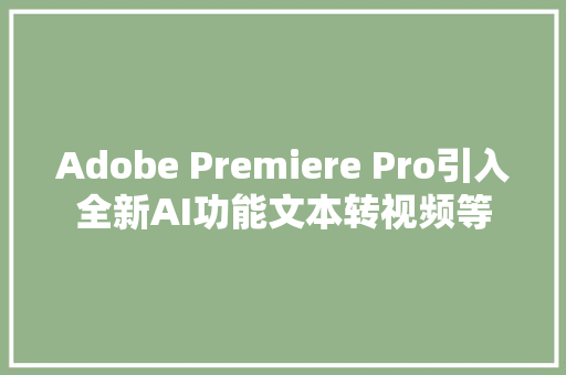 Adobe Premiere Pro引入全新AI功能文本转视频等