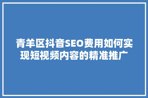 青羊区抖音SEO费用如何实现短视频内容的精准推广