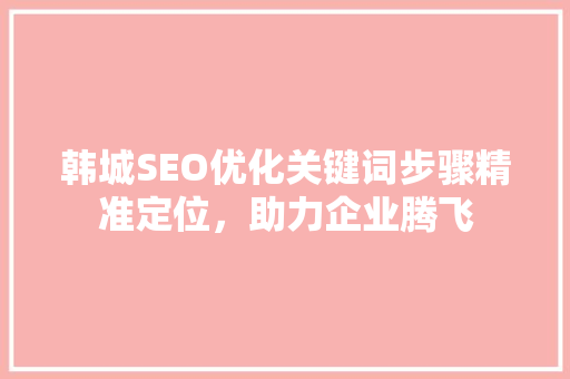 韩城SEO优化关键词步骤精准定位，助力企业腾飞
