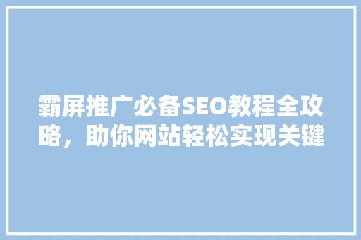 霸屏推广必备SEO教程全攻略，助你网站轻松实现关键词霸屏