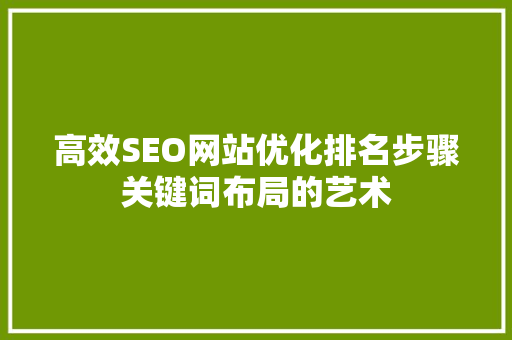 高效SEO网站优化排名步骤关键词布局的艺术