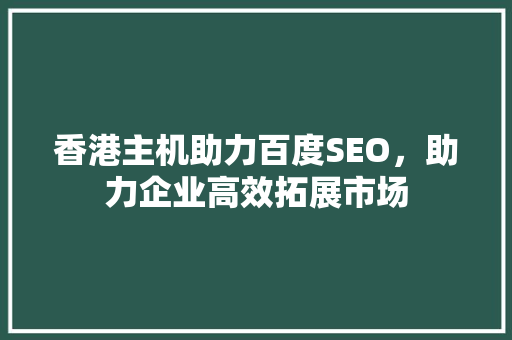 香港主机助力百度SEO，助力企业高效拓展市场