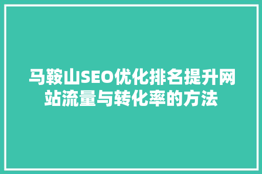 马鞍山SEO优化排名提升网站流量与转化率的方法