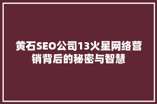 黄石SEO公司13火星网络营销背后的秘密与智慧