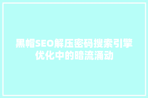黑帽SEO解压密码搜索引擎优化中的暗流涌动