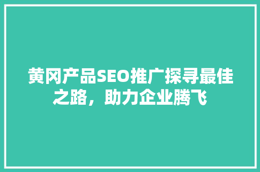 黄冈产品SEO推广探寻最佳之路，助力企业腾飞