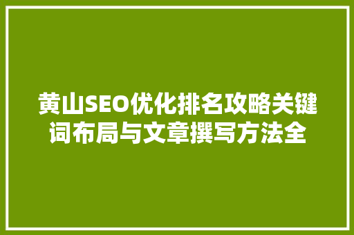黄山SEO优化排名攻略关键词布局与文章撰写方法全
