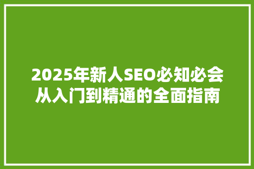2025年新人SEO必知必会从入门到精通的全面指南