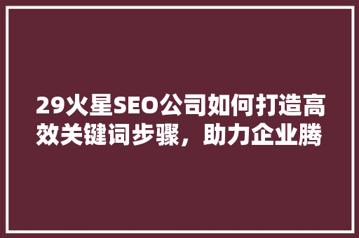 29火星SEO公司如何打造高效关键词步骤，助力企业腾飞