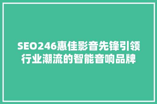 SEO246惠佳影音先锋引领行业潮流的智能音响品牌