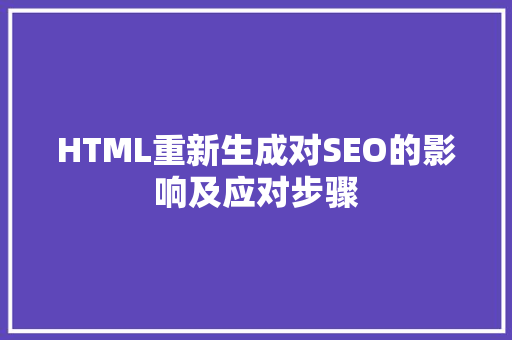 HTML重新生成对SEO的影响及应对步骤