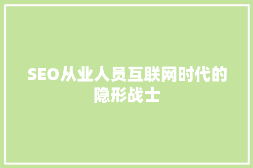 SEO从业人员互联网时代的隐形战士