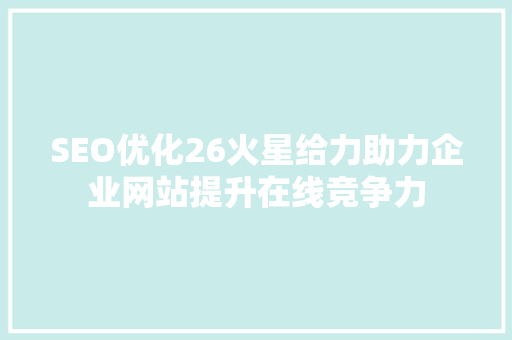 SEO优化26火星给力助力企业网站提升在线竞争力