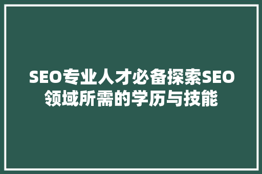 SEO专业人才必备探索SEO领域所需的学历与技能