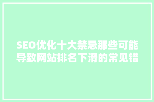 SEO优化十大禁忌那些可能导致网站排名下滑的常见错误