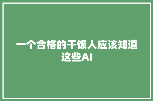 一个合格的干饭人应该知道这些AI