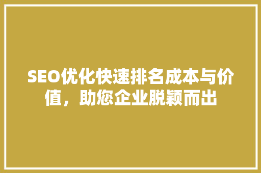 SEO优化快速排名成本与价值，助您企业脱颖而出