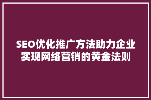 SEO优化推广方法助力企业实现网络营销的黄金法则