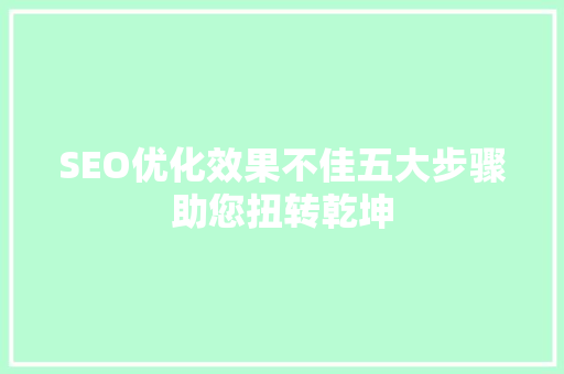 SEO优化效果不佳五大步骤助您扭转乾坤