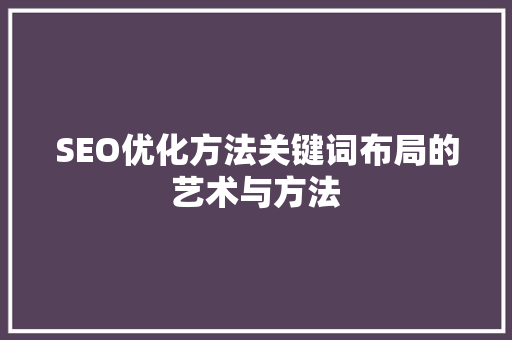 SEO优化方法关键词布局的艺术与方法